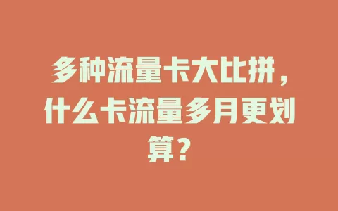 多种流量卡大比拼，什么卡流量多月更划算？