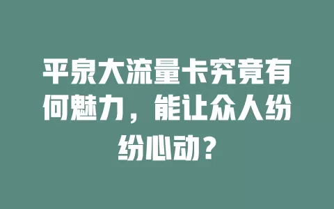 平泉大流量卡究竟有何魅力，能让众人纷纷心动？