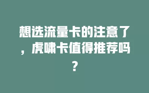 想选流量卡的注意了，虎啸卡值得推荐吗？