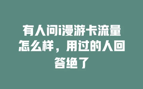 有人问i漫游卡流量怎么样，用过的人回答绝了