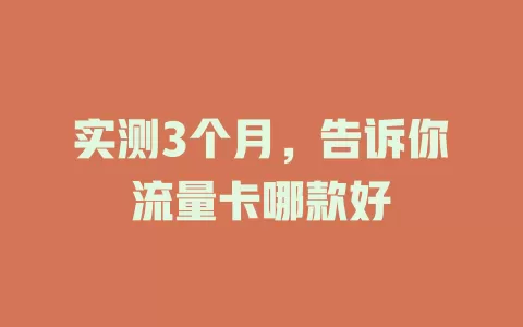实测3个月，告诉你流量卡哪款好