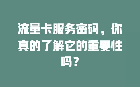 流量卡服务密码，你真的了解它的重要性吗？