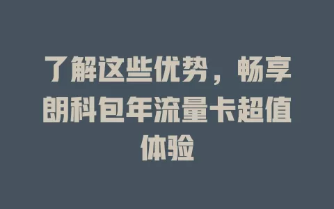 了解这些优势，畅享朗科包年流量卡超值体验