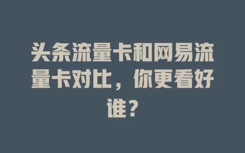 头条流量卡和网易流量卡对比，你更看好谁？
