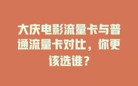 大庆电影流量卡与普通流量卡对比，你更该选谁？