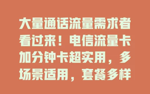 大量通话流量需求者看过来！电信流量卡加分钟卡超实用，多场景适用，套餐多样，满足你的通讯需求