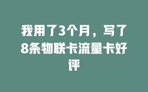 我用了3个月，写了8条物联卡流量卡好评