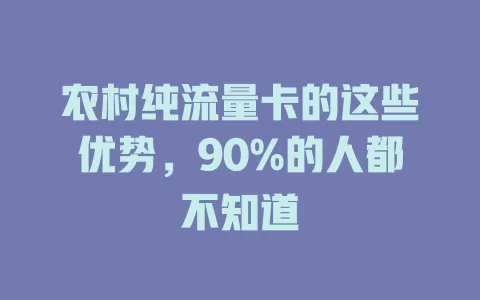 农村纯流量卡的这些优势，90%的人都不知道