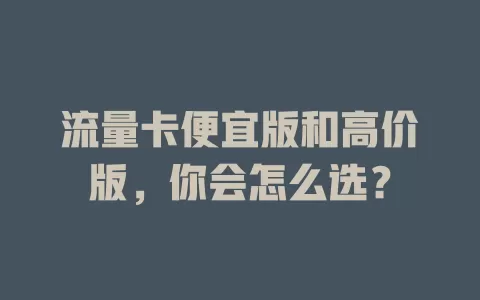 流量卡便宜版和高价版，你会怎么选？