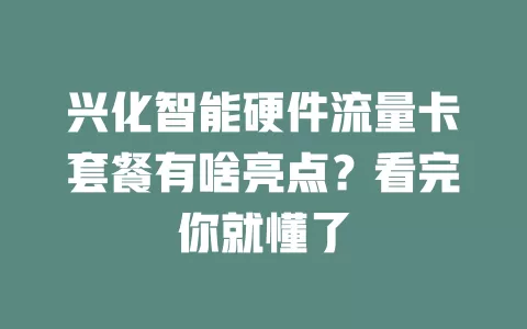 兴化智能硬件流量卡套餐有啥亮点？看完你就懂了