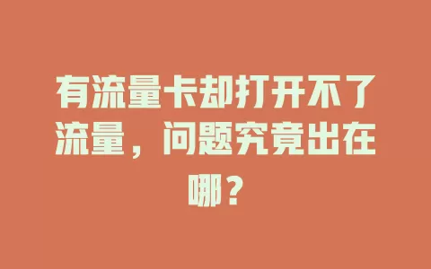 有流量卡却打开不了流量，问题究竟出在哪？