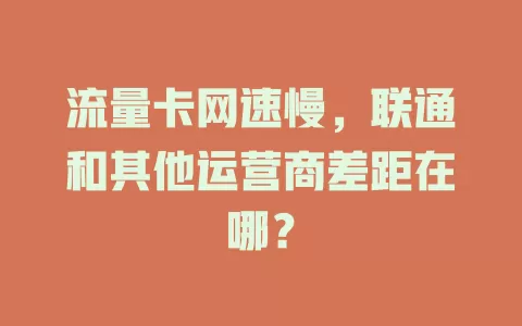 流量卡网速慢，联通和其他运营商差距在哪？