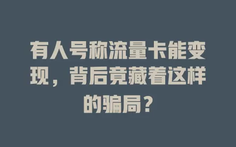 有人号称流量卡能变现，背后竟藏着这样的骗局？