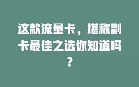 这款流量卡，堪称副卡最佳之选你知道吗？