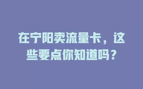 在宁阳卖流量卡，这些要点你知道吗？