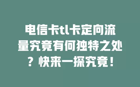 电信卡tl卡定向流量究竟有何独特之处？快来一探究竟！