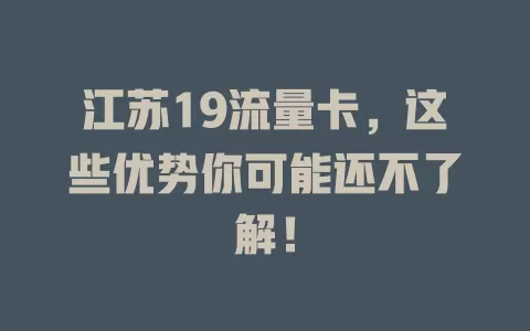 江苏19流量卡，这些优势你可能还不了解！
