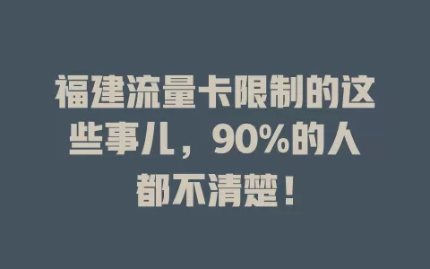 福建流量卡限制的这些事儿，90%的人都不清楚！