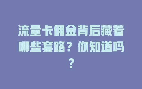 流量卡佣金背后藏着哪些套路？你知道吗？