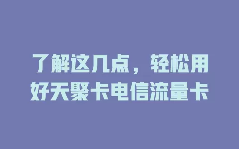 了解这几点，轻松用好天聚卡电信流量卡