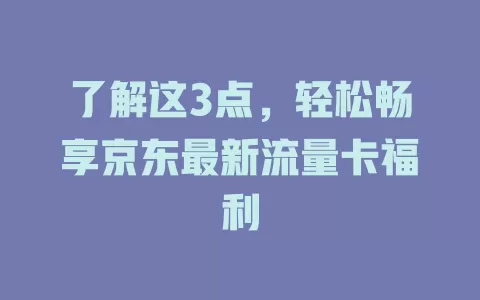 了解这3点，轻松畅享京东最新流量卡福利