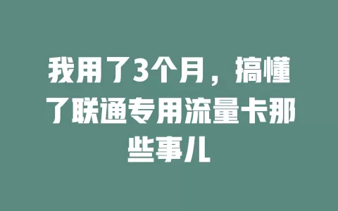 我用了3个月，搞懂了联通专用流量卡那些事儿