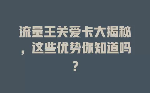 流量王关爱卡大揭秘，这些优势你知道吗？