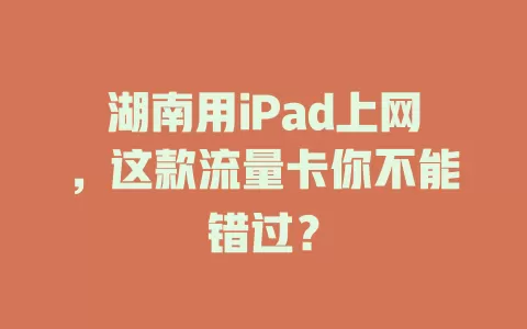 湖南用iPad上网，这款流量卡你不能错过？