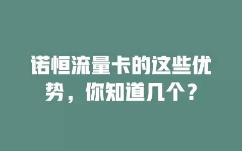 诺恒流量卡的这些优势，你知道几个？