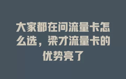 大家都在问流量卡怎么选，梁才流量卡的优势亮了