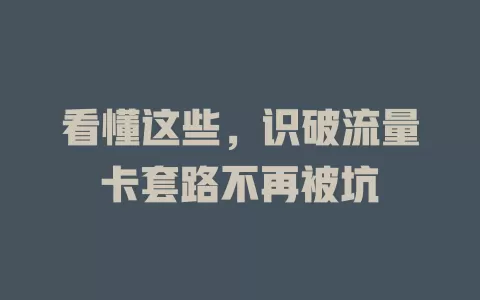 看懂这些，识破流量卡套路不再被坑