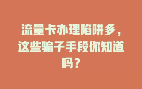 流量卡办理陷阱多，这些骗子手段你知道吗？