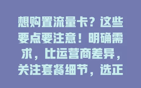想购置流量卡？这些要点要注意！明确需求，比运营商差异，关注套餐细节，选正规渠道，保护好信息，多因素考量挑优质卡