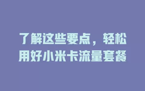 了解这些要点，轻松用好小米卡流量套餐