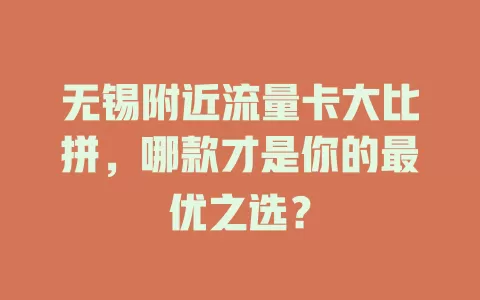 无锡附近流量卡大比拼，哪款才是你的最优之选？