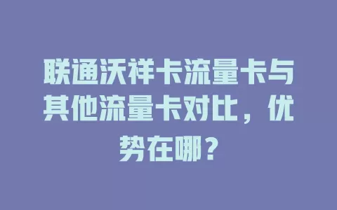 联通沃祥卡流量卡与其他流量卡对比，优势在哪？