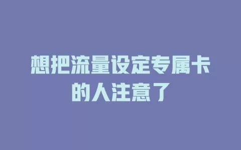 想把流量设定专属卡的人注意了