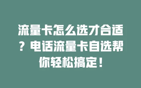 流量卡怎么选才合适？电话流量卡自选帮你轻松搞定！
