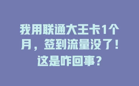 我用联通大王卡1个月，签到流量没了！这是咋回事？