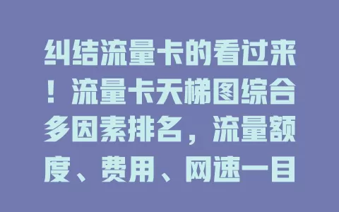 纠结流量卡的看过来！流量卡天梯图综合多因素排名，流量额度、费用、网速一目了然，助你精准挑卡，告别盲目比较，轻松开启畅快上网之旅