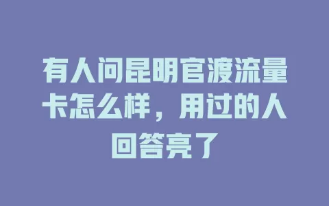 有人问昆明官渡流量卡怎么样，用过的人回答亮了