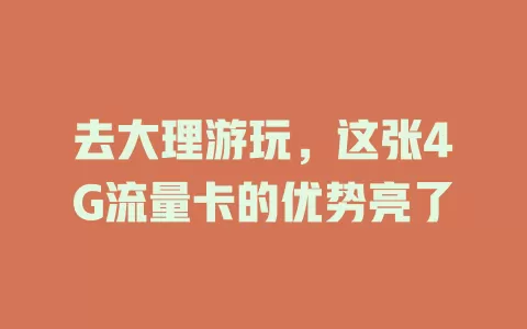 去大理游玩，这张4G流量卡的优势亮了