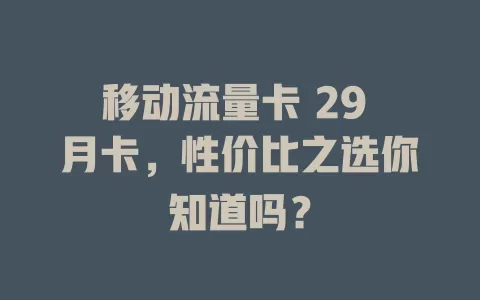 移动流量卡 29 月卡，性价比之选你知道吗？