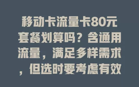 移动卡流量卡80元套餐划算吗？含通用流量，满足多样需求，但选时要考虑有效期、收费标准等，不同地区有差异，需权衡自身情况