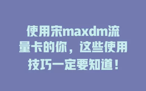 使用宋maxdm流量卡的你，这些使用技巧一定要知道！