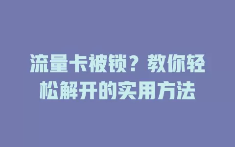 流量卡被锁？教你轻松解开的实用方法