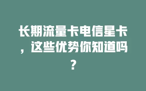 长期流量卡电信星卡，这些优势你知道吗？