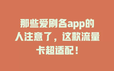 那些爱刷各app的人注意了，这款流量卡超适配！
