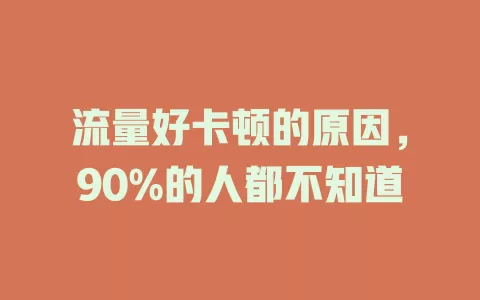 流量好卡顿的原因，90%的人都不知道