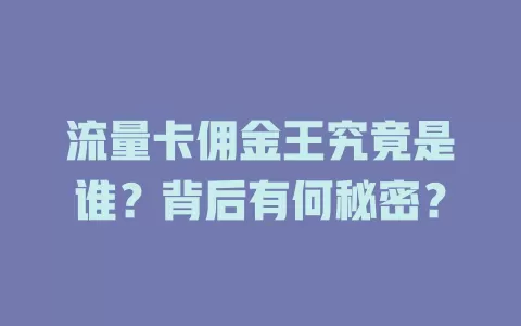 流量卡佣金王究竟是谁？背后有何秘密？